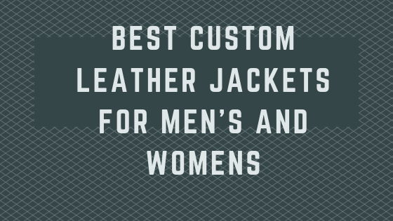 Best Custom Leather Jackets for Mens and Womens